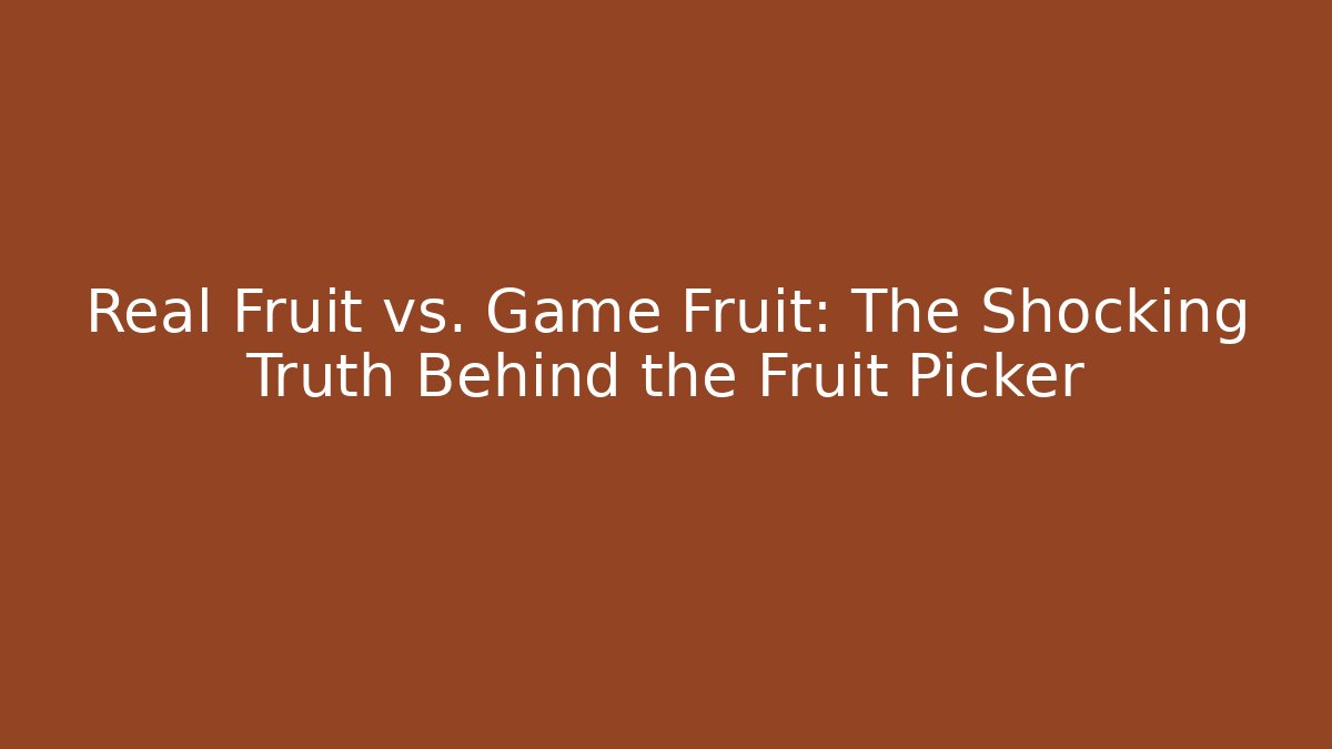 Real Fruit vs. Game Fruit: The Shocking Truth Behind the Fruit Picker