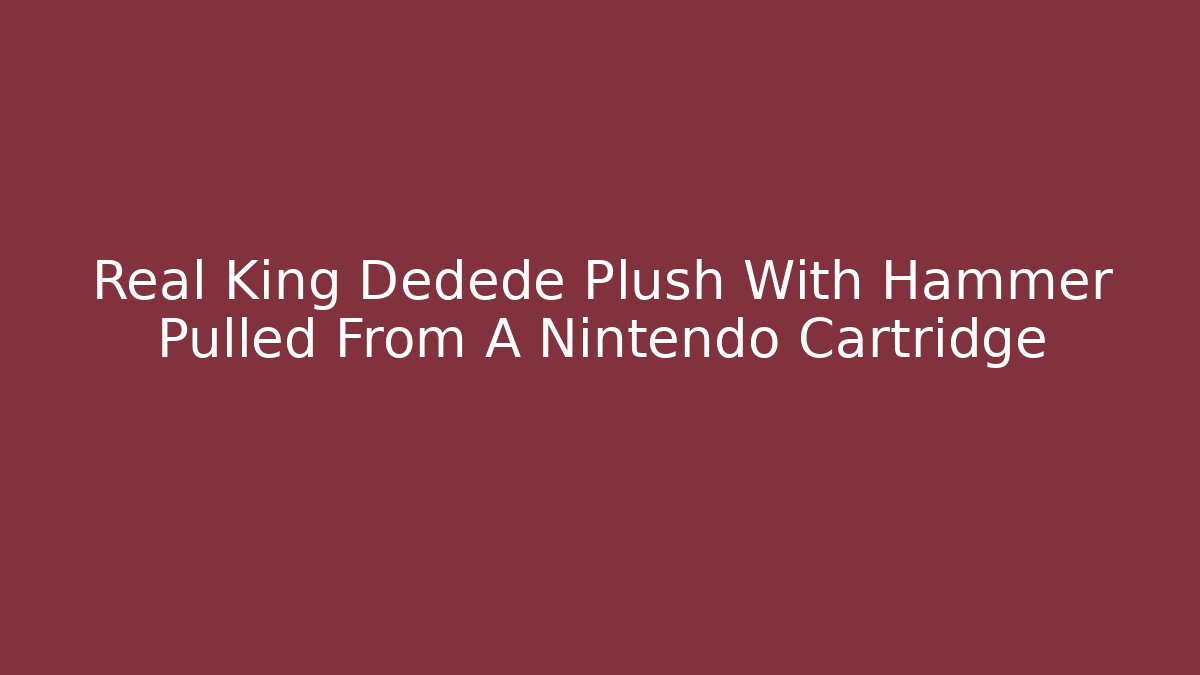 Real King Dedede Plush With Hammer Pulled From A Nintendo Cartridge