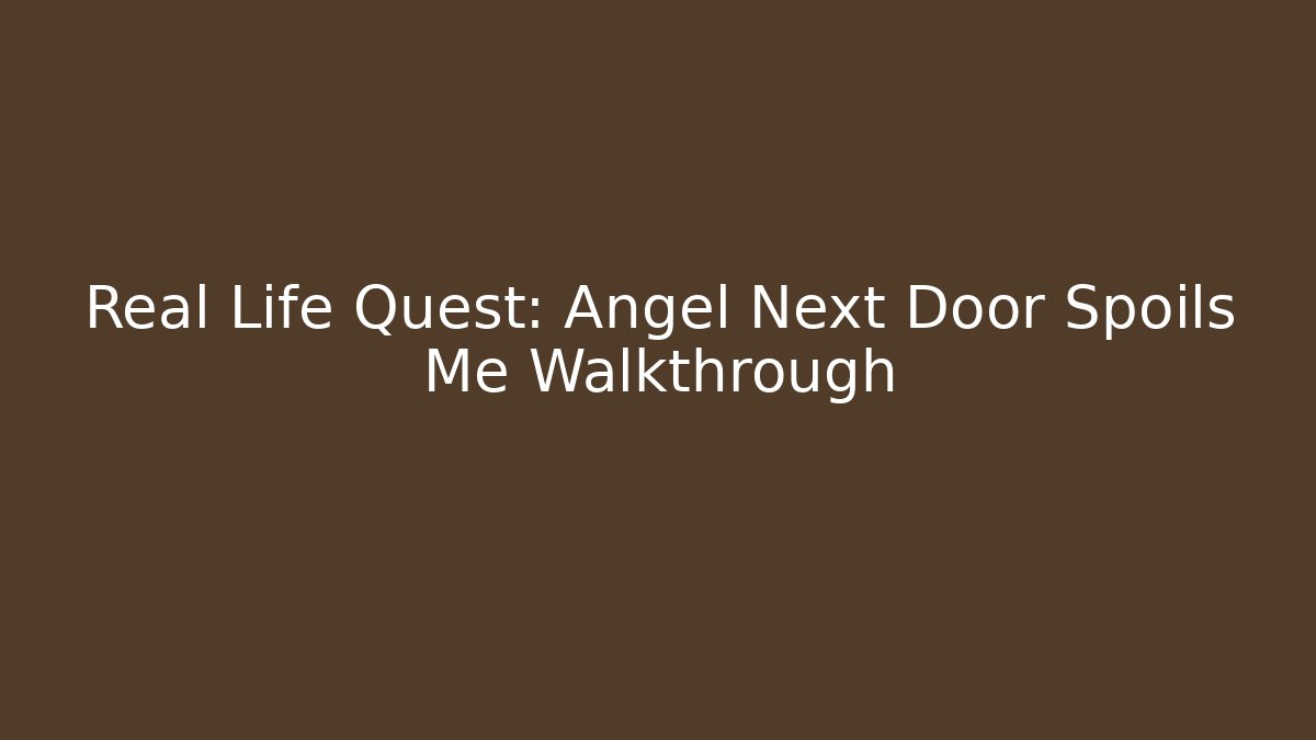 Real Life Quest: Angel Next Door Spoils Me Walkthrough