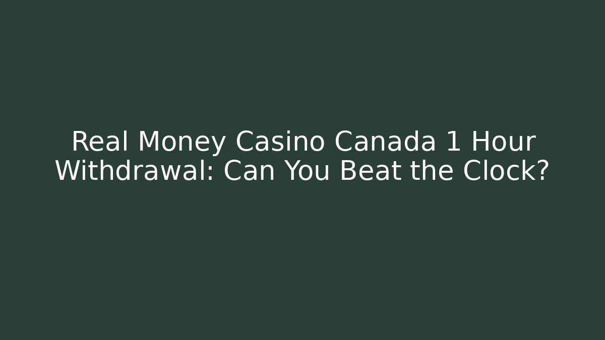 Real Money Casino Canada 1 Hour Withdrawal: Can You Beat the Clock?