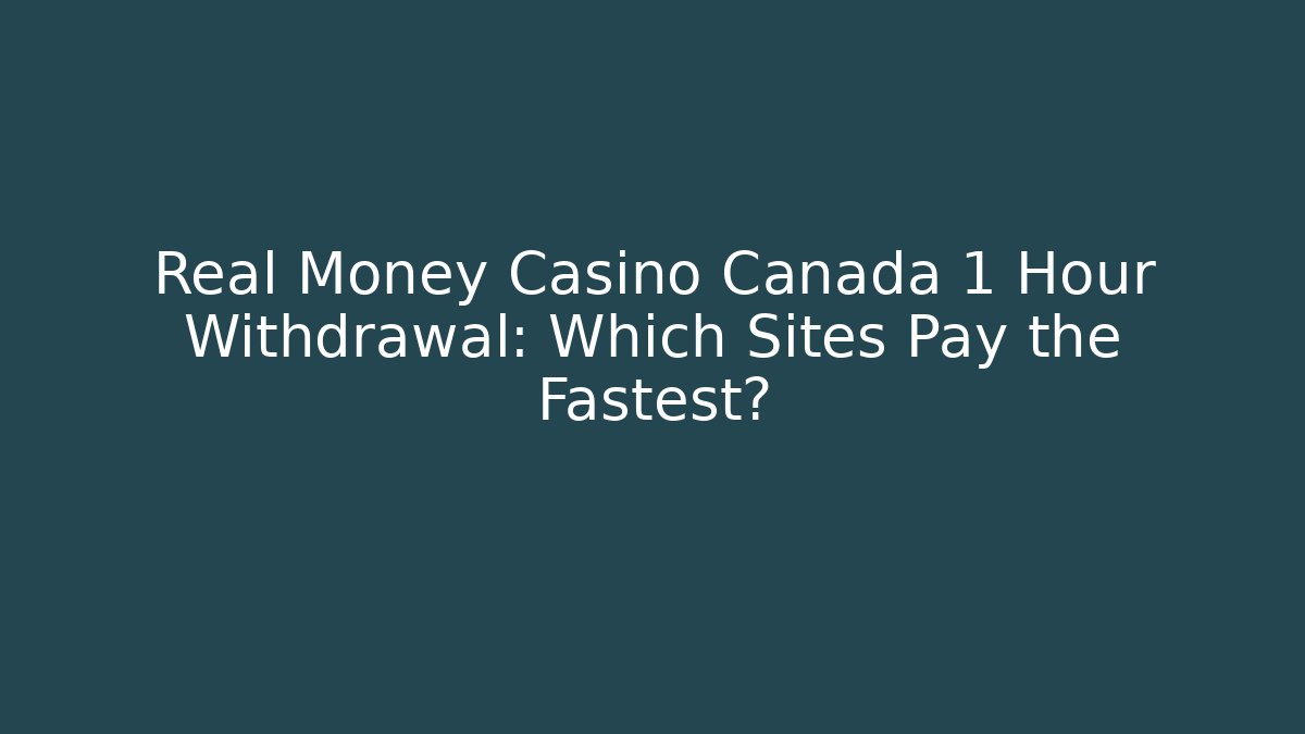 Real Money Casino Canada 1 Hour Withdrawal: Which Sites Pay the Fastest?
