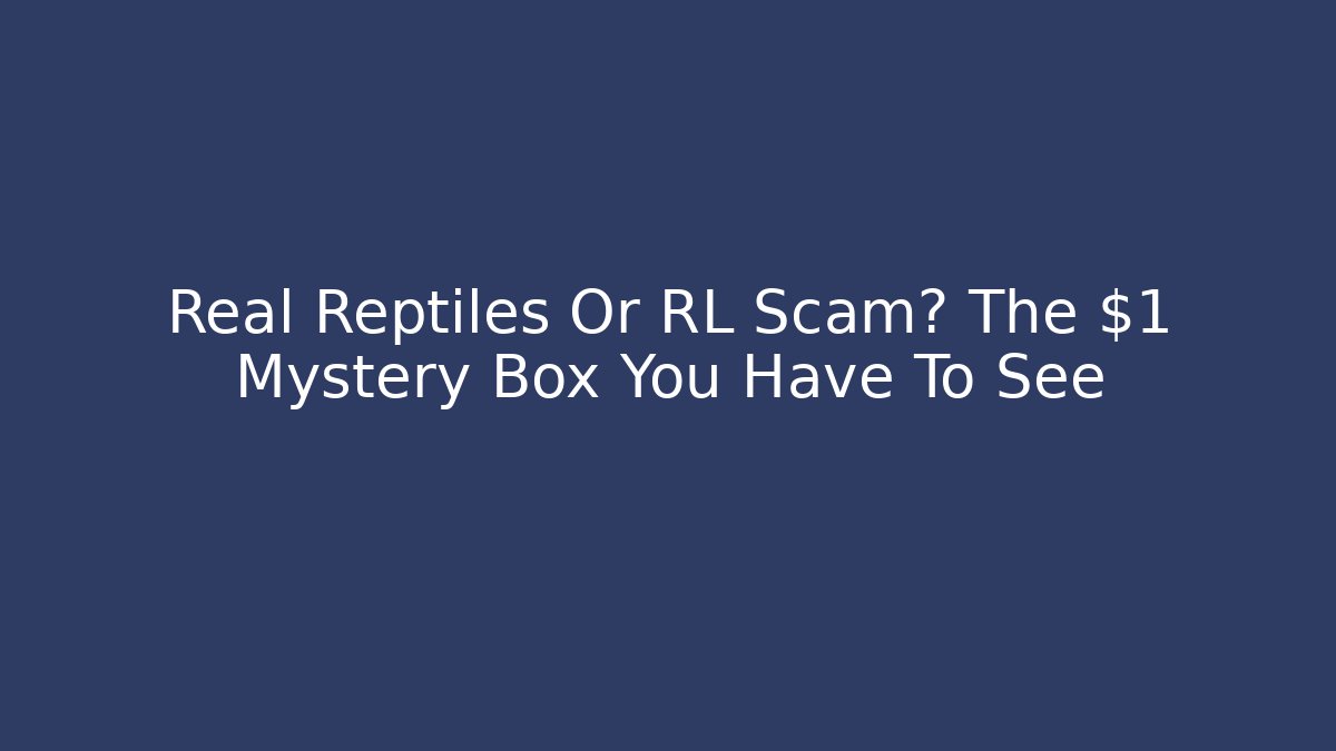 Real Reptiles Or RL Scam? The $1 Mystery Box You Have To See