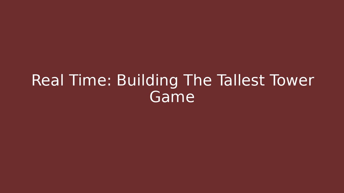 Real Time: Building The Tallest Tower Game