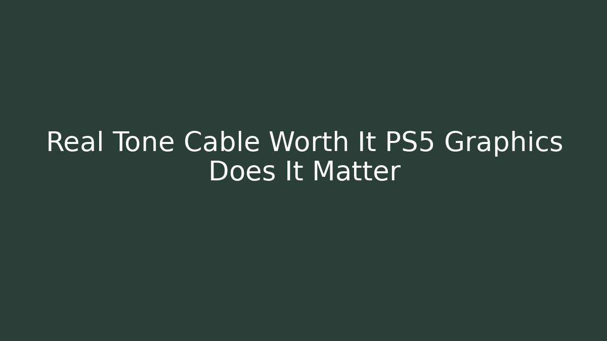 Real Tone Cable Worth It PS5 Graphics Does It Matter