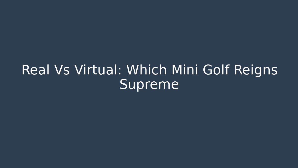 Real Vs Virtual: Which Mini Golf Reigns Supreme - Felix Cat Insurance