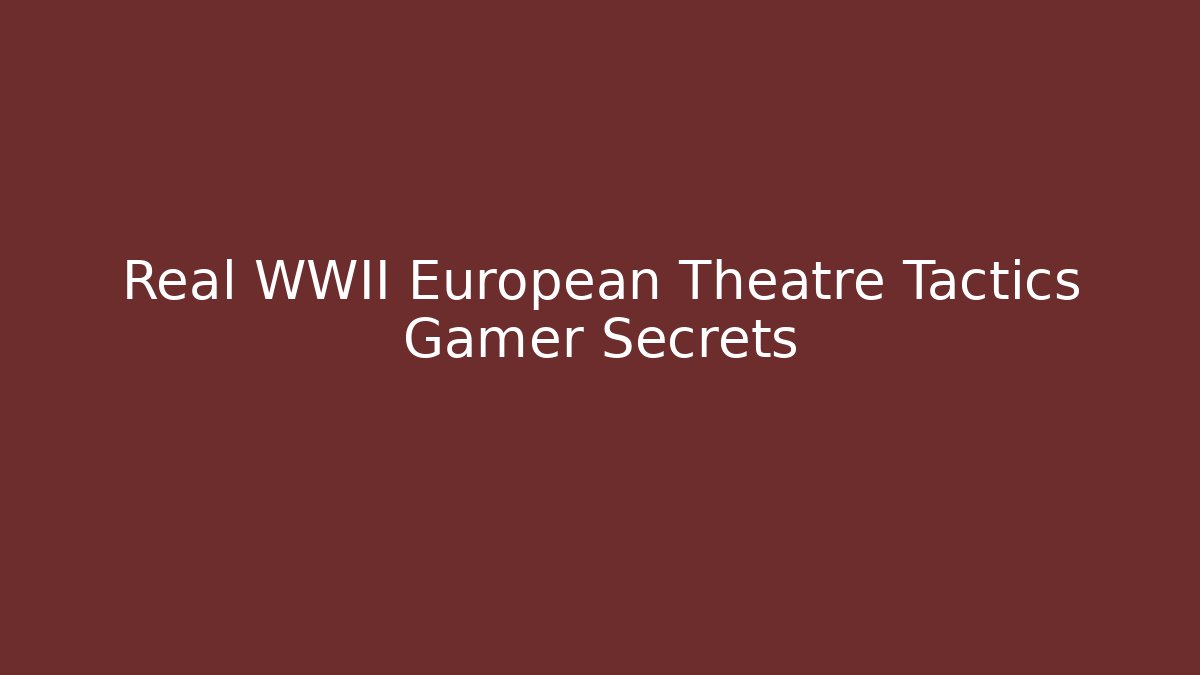 Real WWII European Theatre Tactics Gamer Secrets