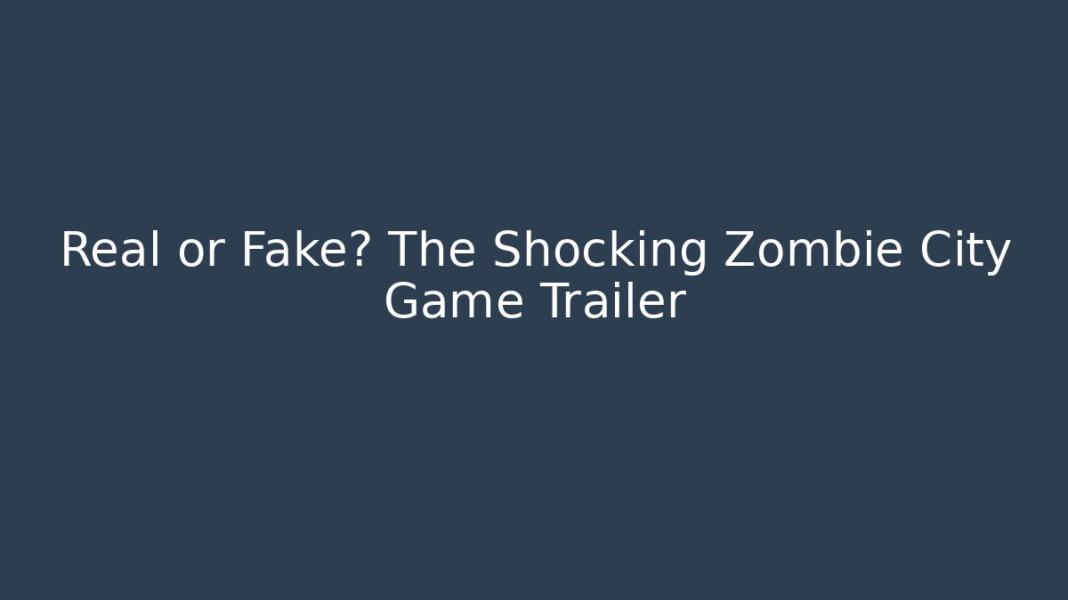 Real or Fake? The Shocking Zombie City Game Trailer