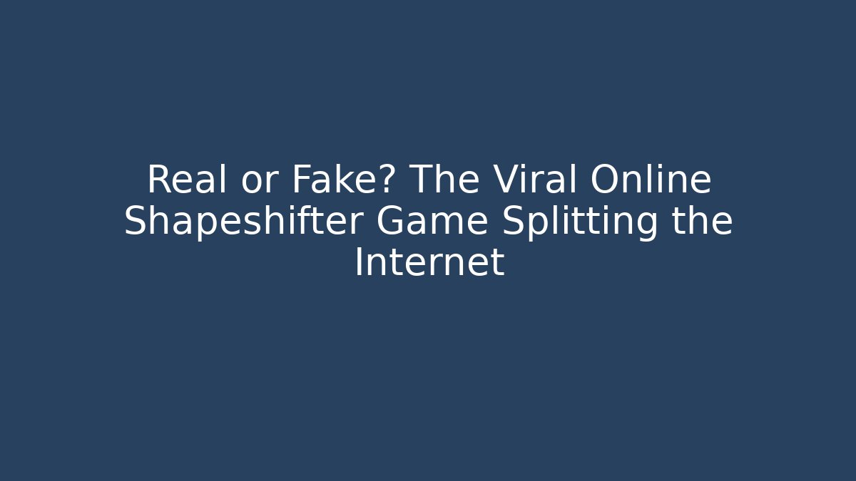 Real or Fake? The Viral Online Shapeshifter Game Splitting the Internet