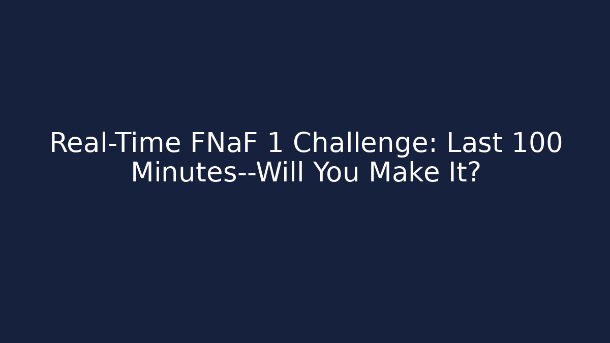 Real-Time FNaF 1 Challenge: Last 100 Minutes—Will You Make It?