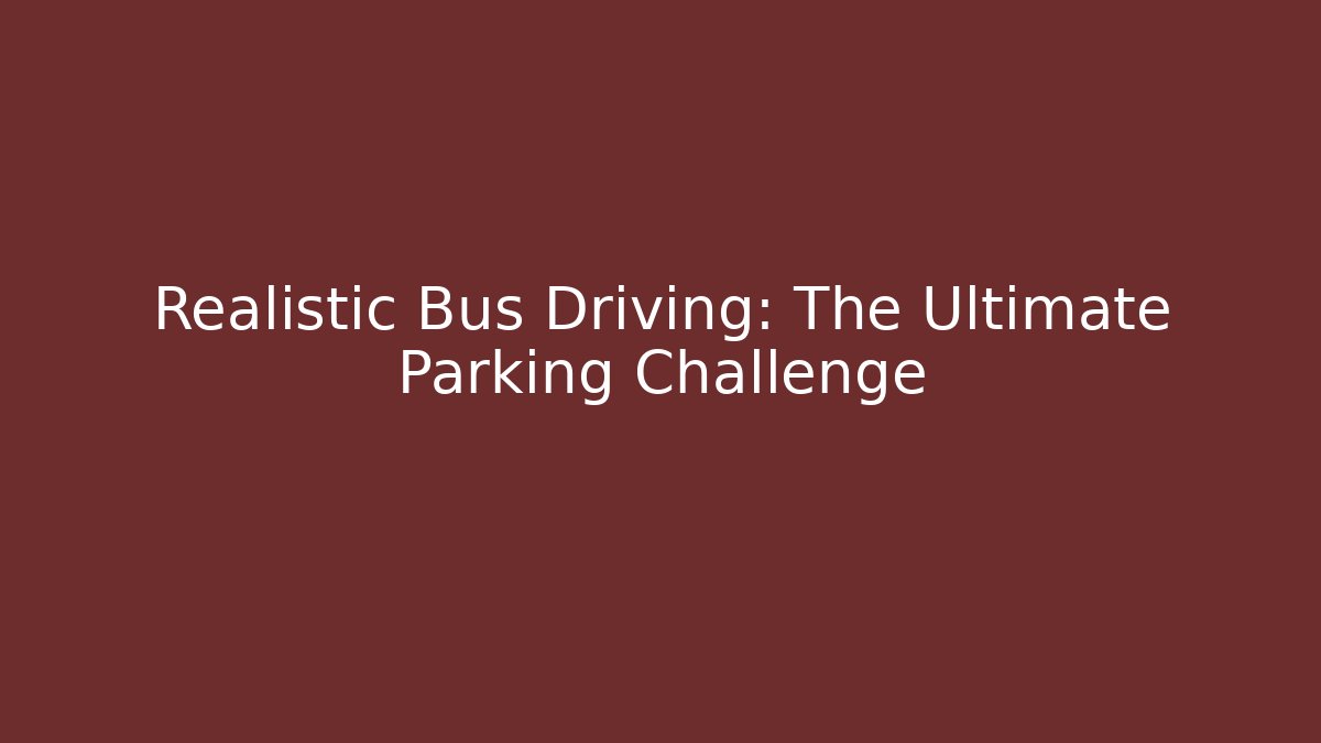 Realistic Bus Driving: The Ultimate Parking Challenge - Felix Cat Insurance