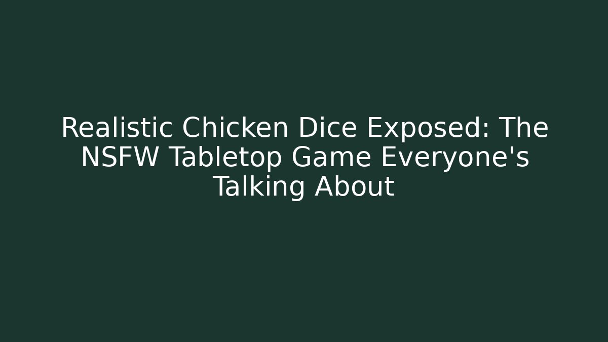 Realistic Chicken Dice Exposed: The NSFW Tabletop Game Everyone's Talking About