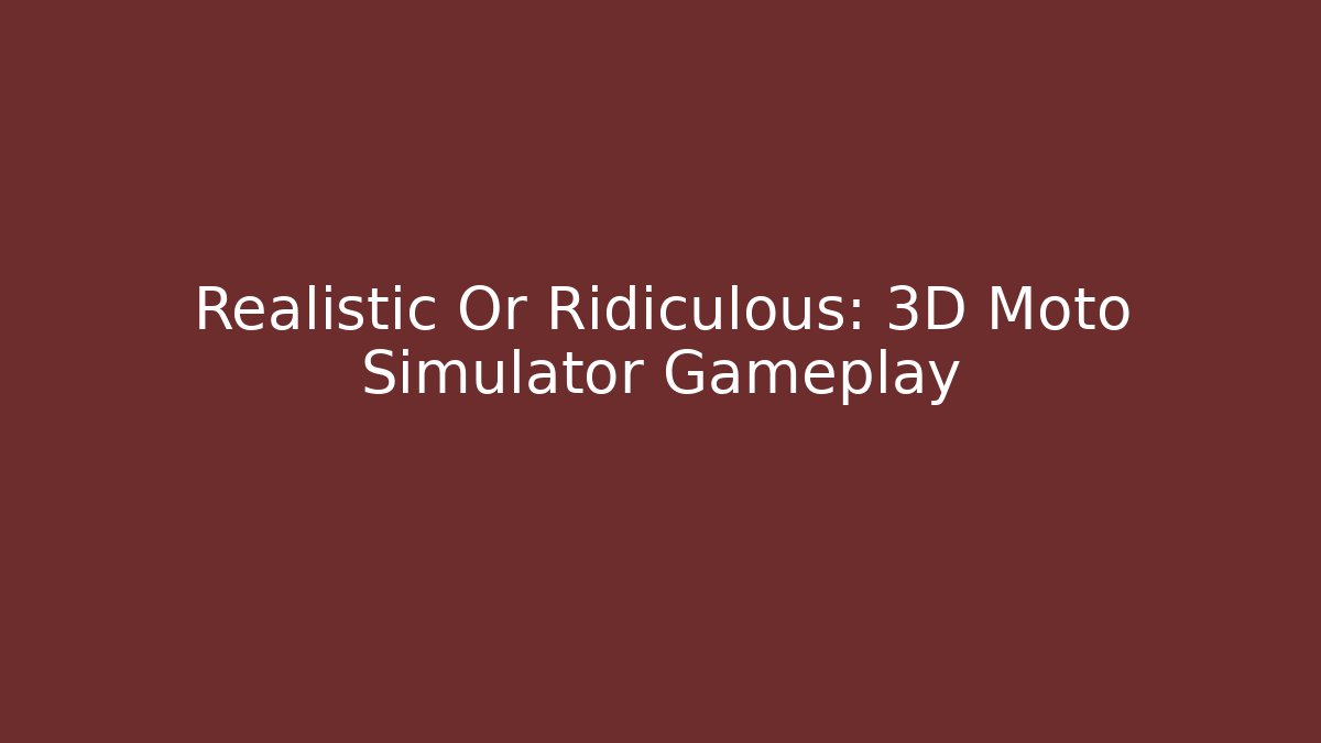 Realistic Or Ridiculous: 3D Moto Simulator Gameplay