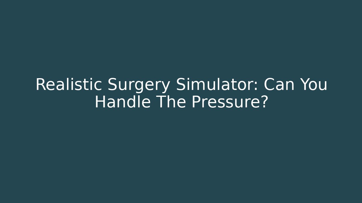 Realistic Surgery Simulator: Can You Handle The Pressure?