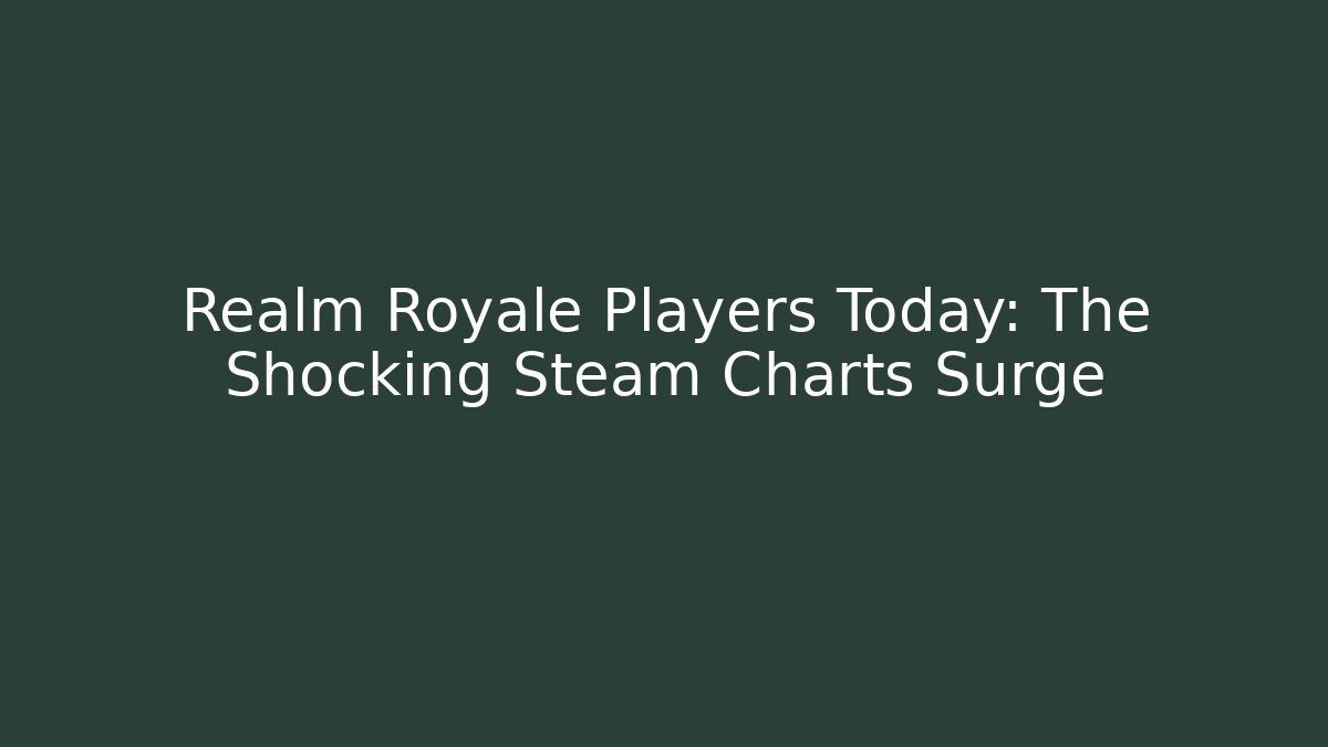 Realm Royale Players Today: The Shocking Steam Charts Surge