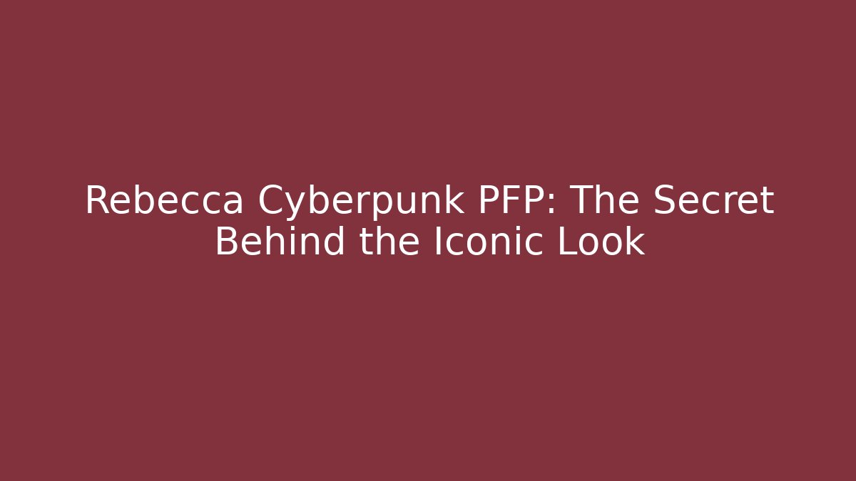 Rebecca Cyberpunk PFP: The Secret Behind the Iconic Look