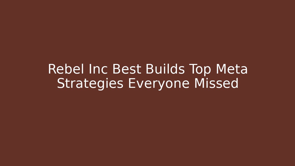 Rebel Inc Best Builds Top Meta Strategies Everyone Missed