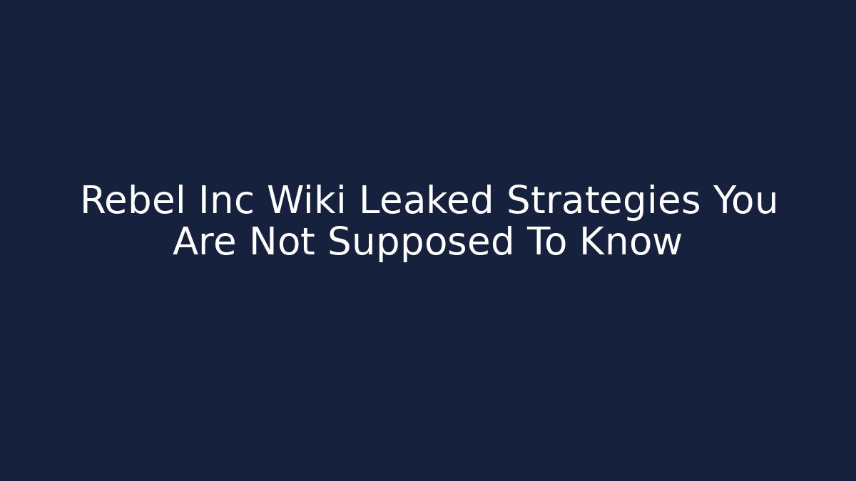 Rebel Inc Wiki Leaked Strategies You Are Not Supposed To Know