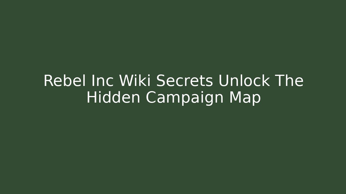 Rebel Inc Wiki Secrets Unlock The Hidden Campaign Map
