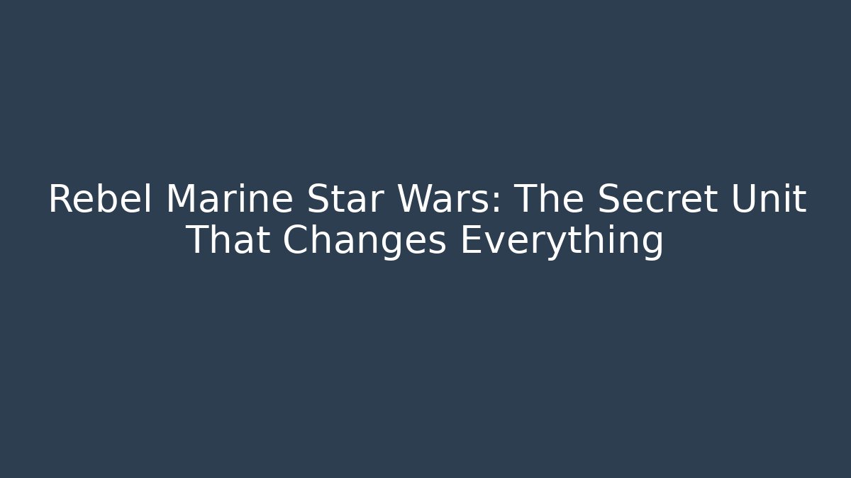 Rebel Marine Star Wars: The Secret Unit That Changes Everything
