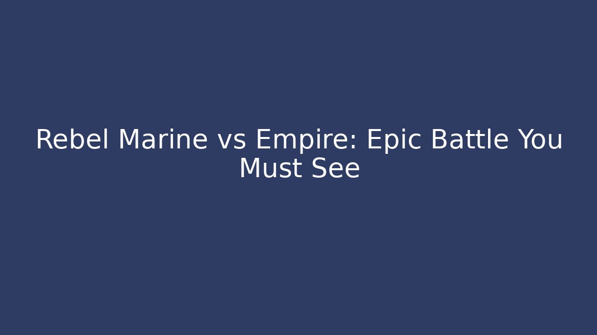 Rebel Marine vs Empire: Epic Battle You Must See