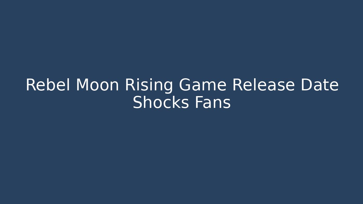 Rebel Moon Rising Game Release Date Shocks Fans