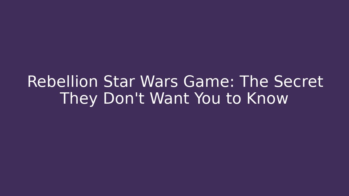 Rebellion Star Wars Game: The Secret They Don’t Want You to Know