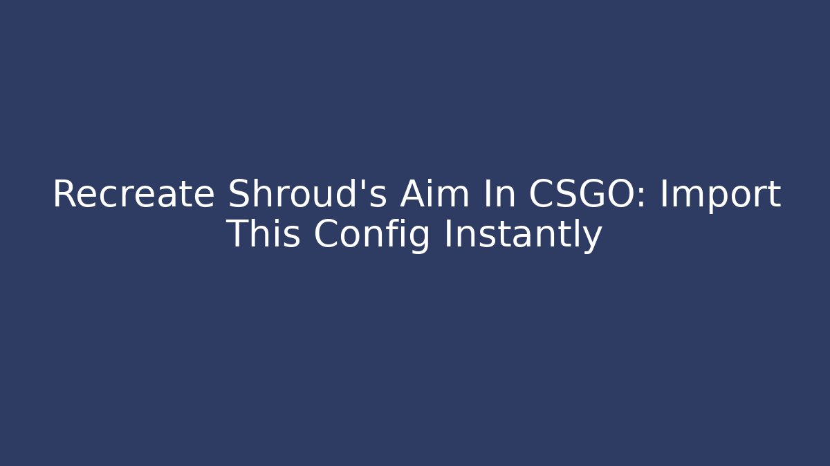 Recreate Shroud's Aim In CSGO: Import This Config Instantly