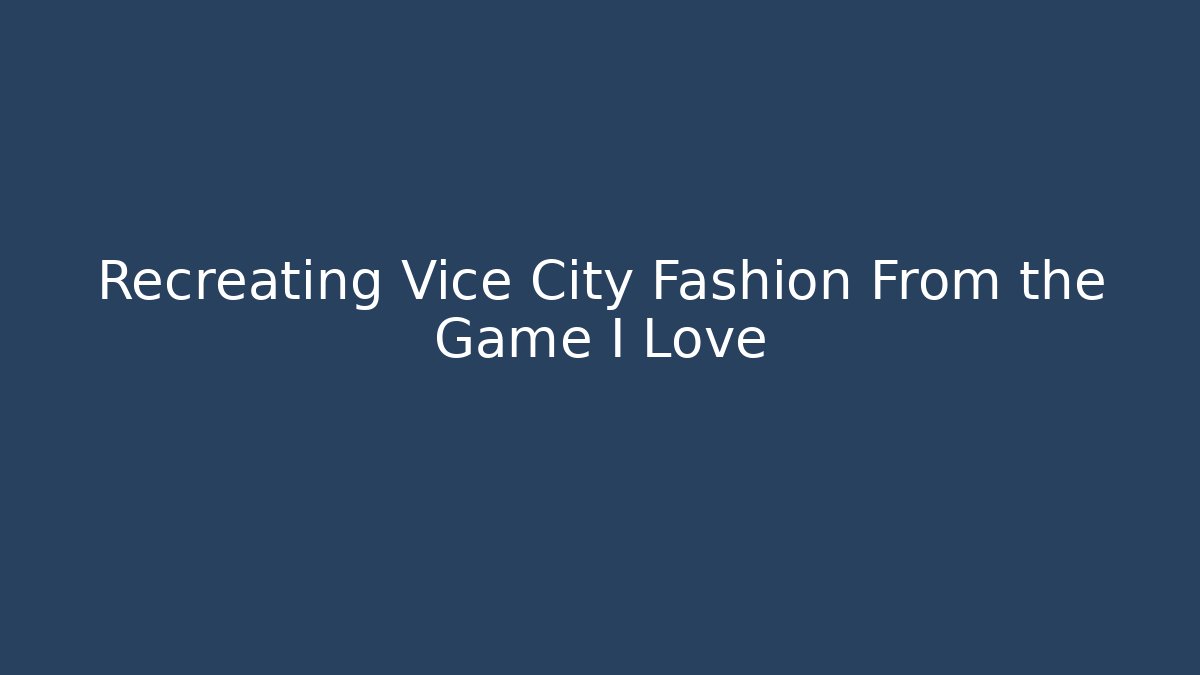 Recreating Vice City Fashion From the Game I Love