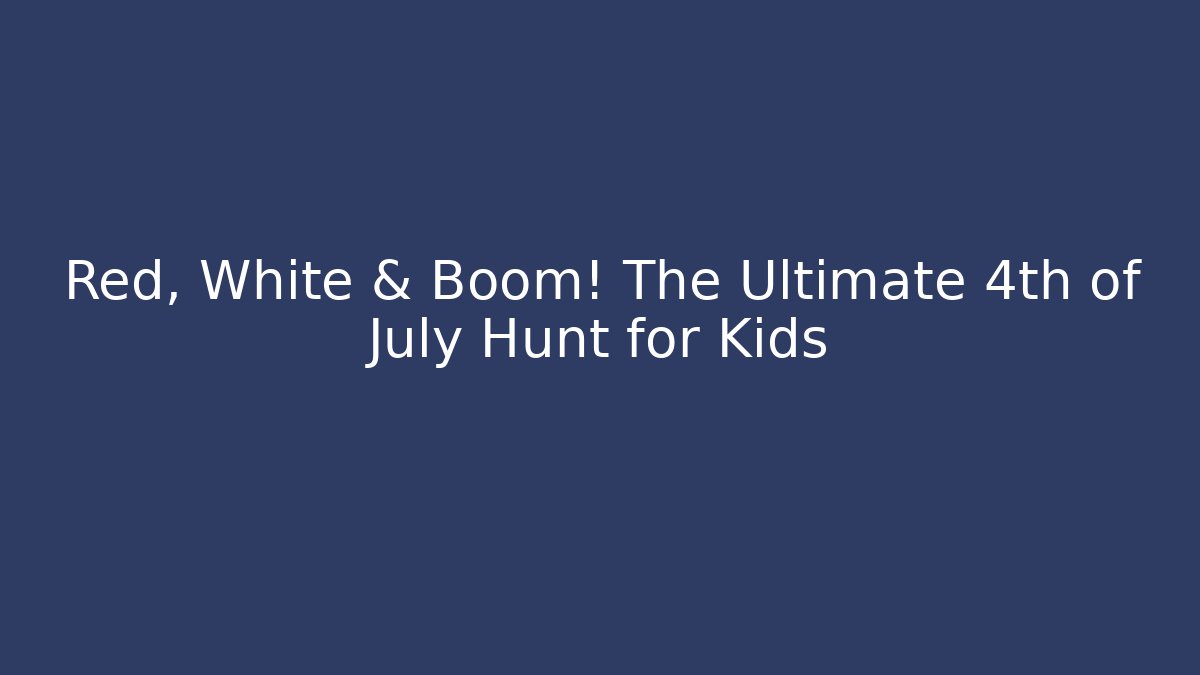 Red, White & Boom! The Ultimate 4th of July Hunt for Kids