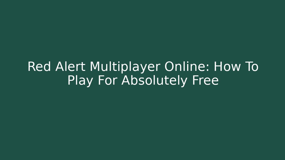 Red Alert Multiplayer Online: How To Play For Absolutely Free - Felix Cat Insurance