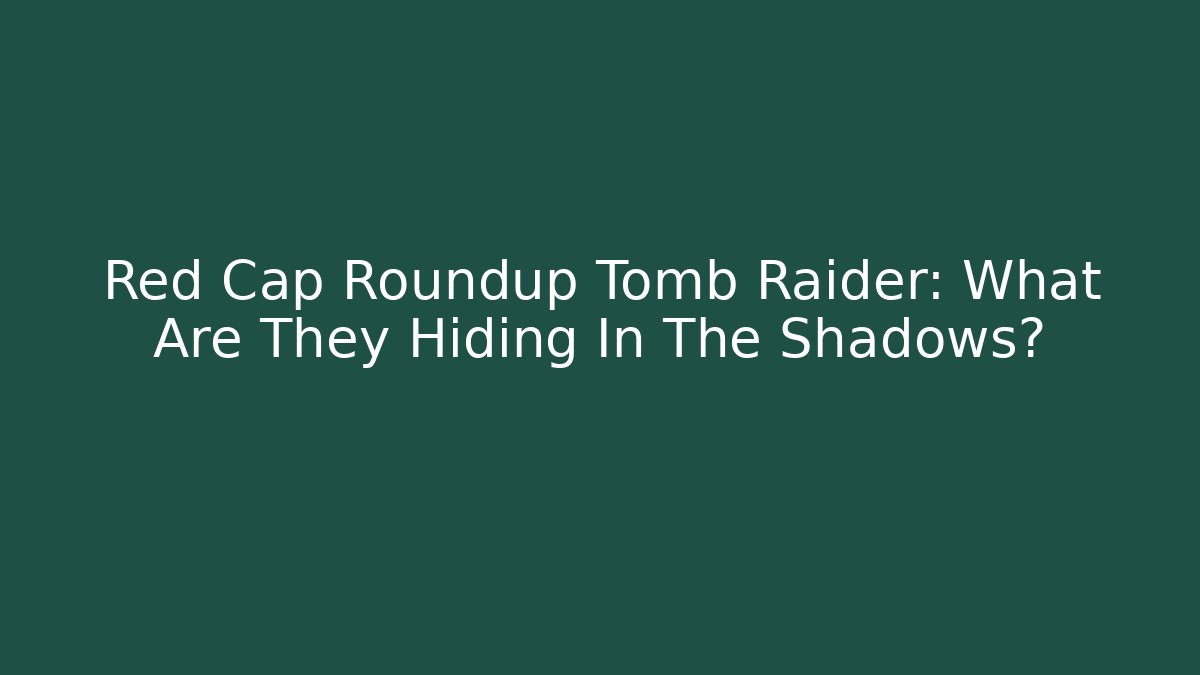 Red Cap Roundup Tomb Raider: What Are They Hiding In The Shadows?