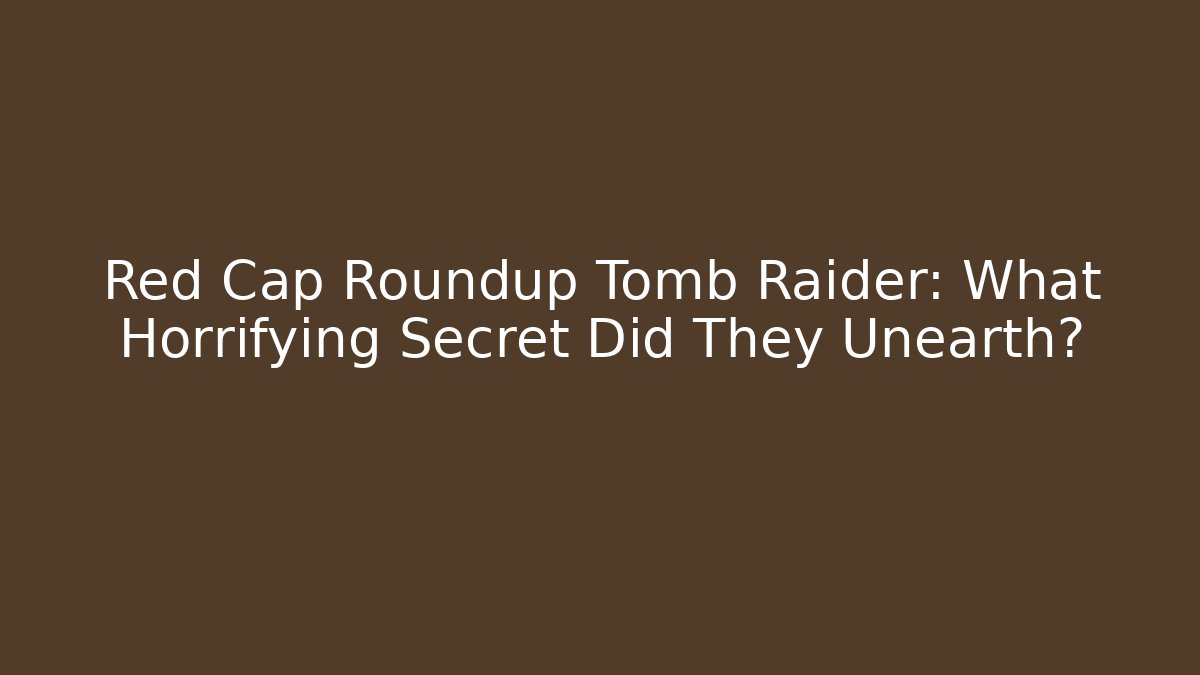 Red Cap Roundup Tomb Raider: What Horrifying Secret Did They Unearth? - Felix Cat Insurance