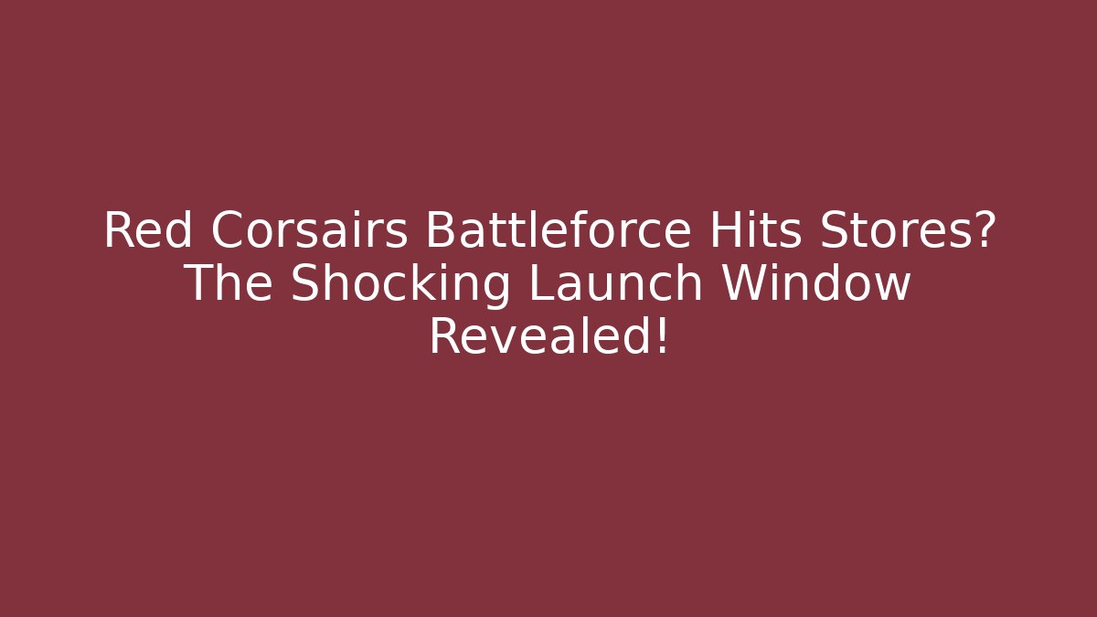 Red Corsairs Battleforce Hits Stores? The Shocking Launch Window Revealed!