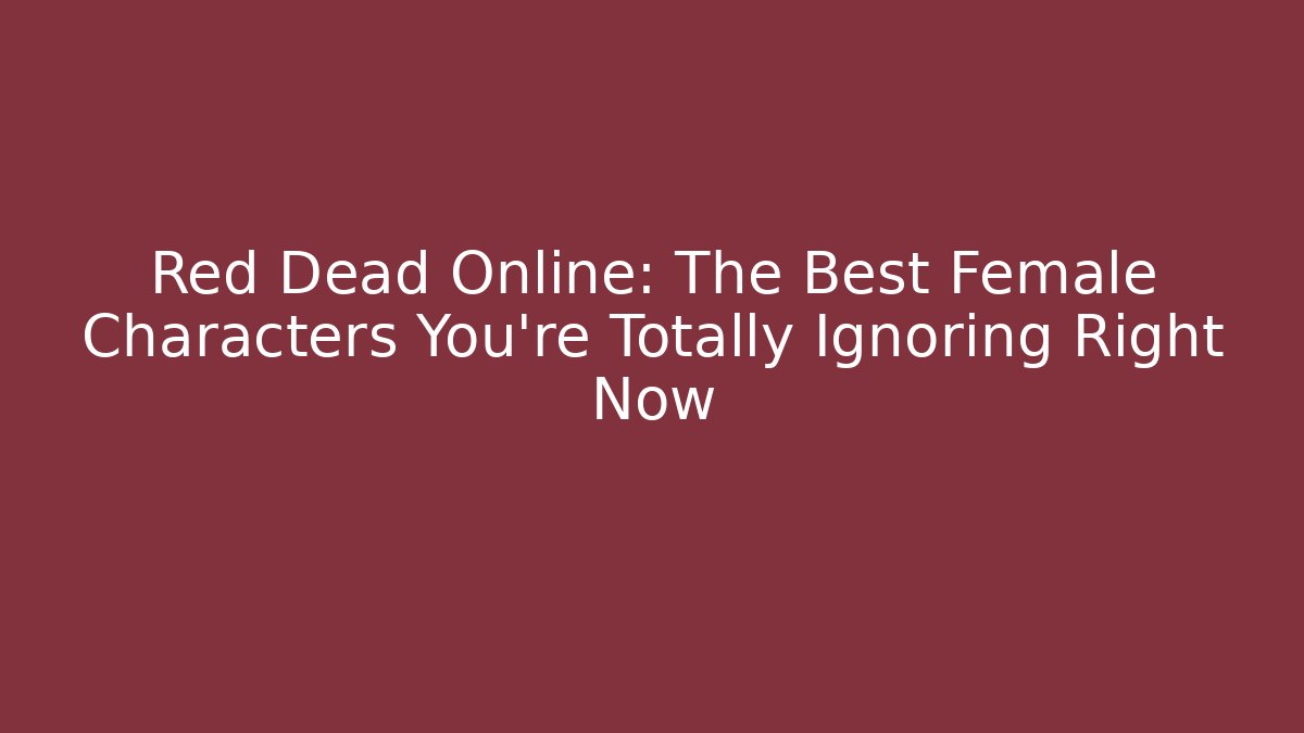 Red Dead Online: The Best Female Characters You're Totally Ignoring Right Now