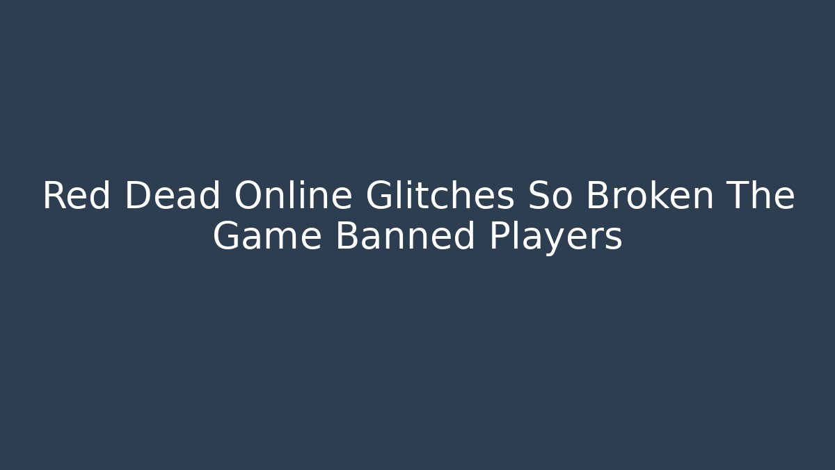 Red Dead Online Glitches So Broken The Game Banned Players