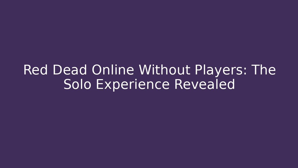 Red Dead Online Without Players: The Solo Experience Revealed