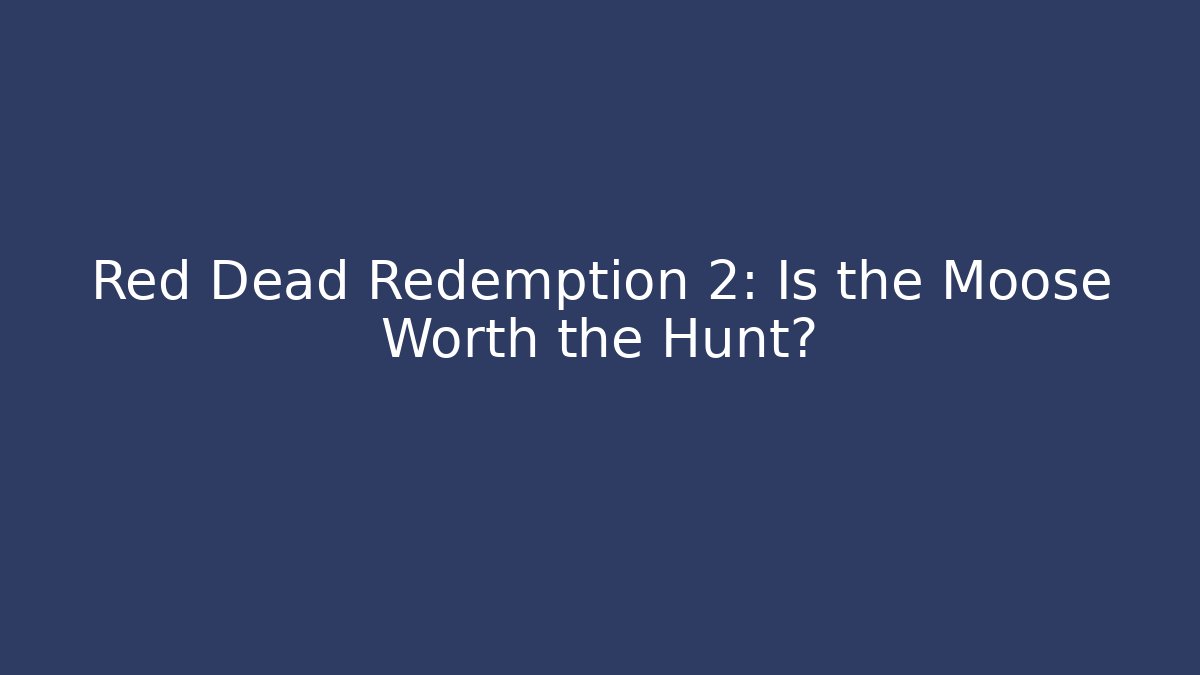 Red Dead Redemption 2: Is the Moose Worth the Hunt?