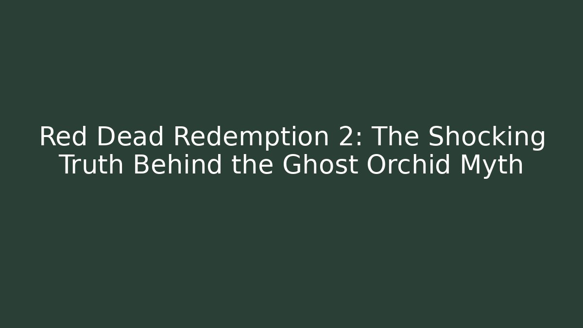 Red Dead Redemption 2: The Shocking Truth Behind the Ghost Orchid Myth