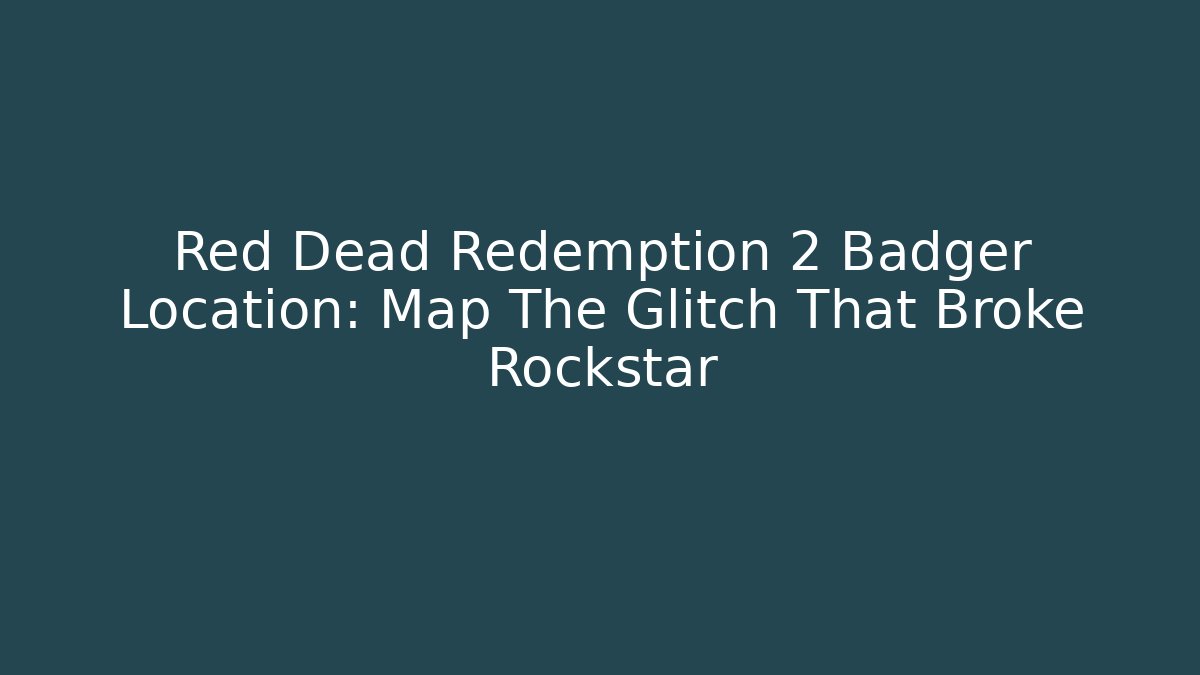 Red Dead Redemption 2 Badger Location: Map The Glitch That Broke Rockstar