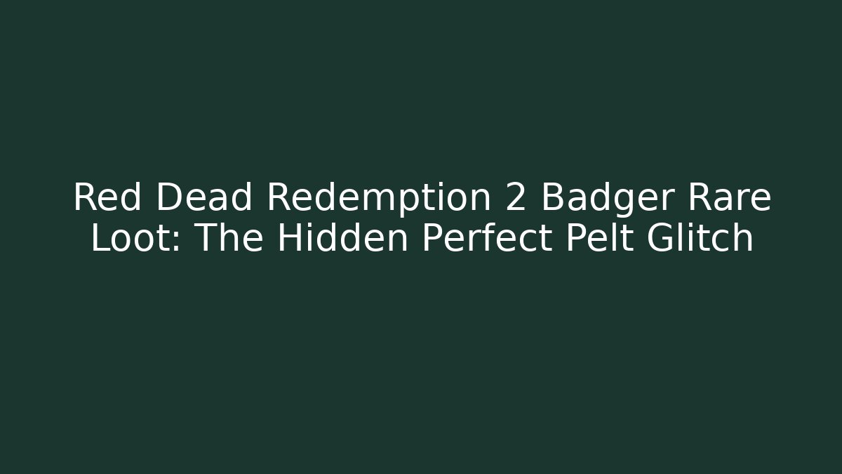 Red Dead Redemption 2 Badger Rare Loot: The Hidden Perfect Pelt Glitch
