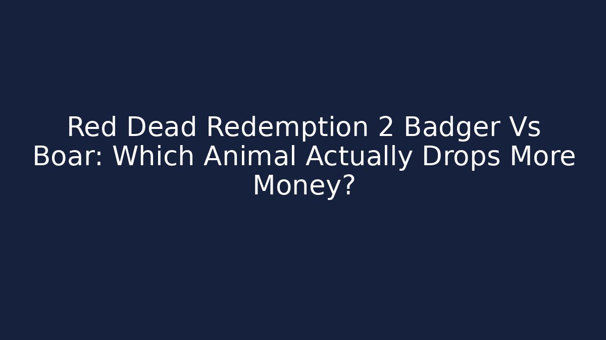 Red Dead Redemption 2 Badger Vs Boar: Which Animal Actually Drops More Money?