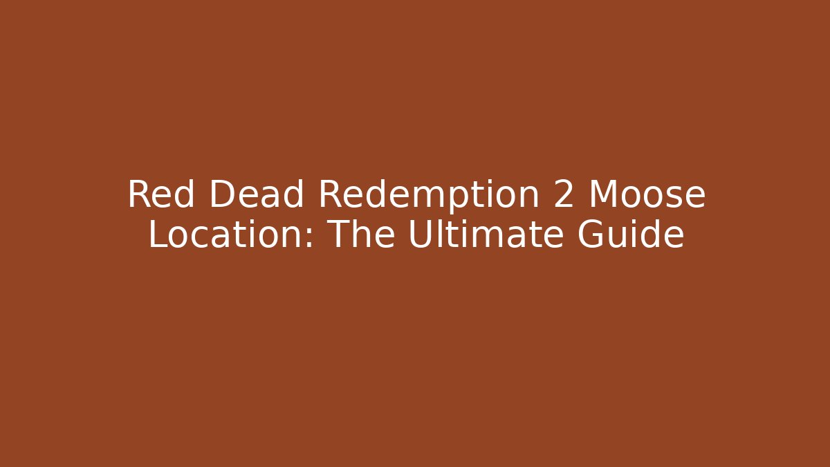 Red Dead Redemption 2 Moose Location: The Ultimate Guide