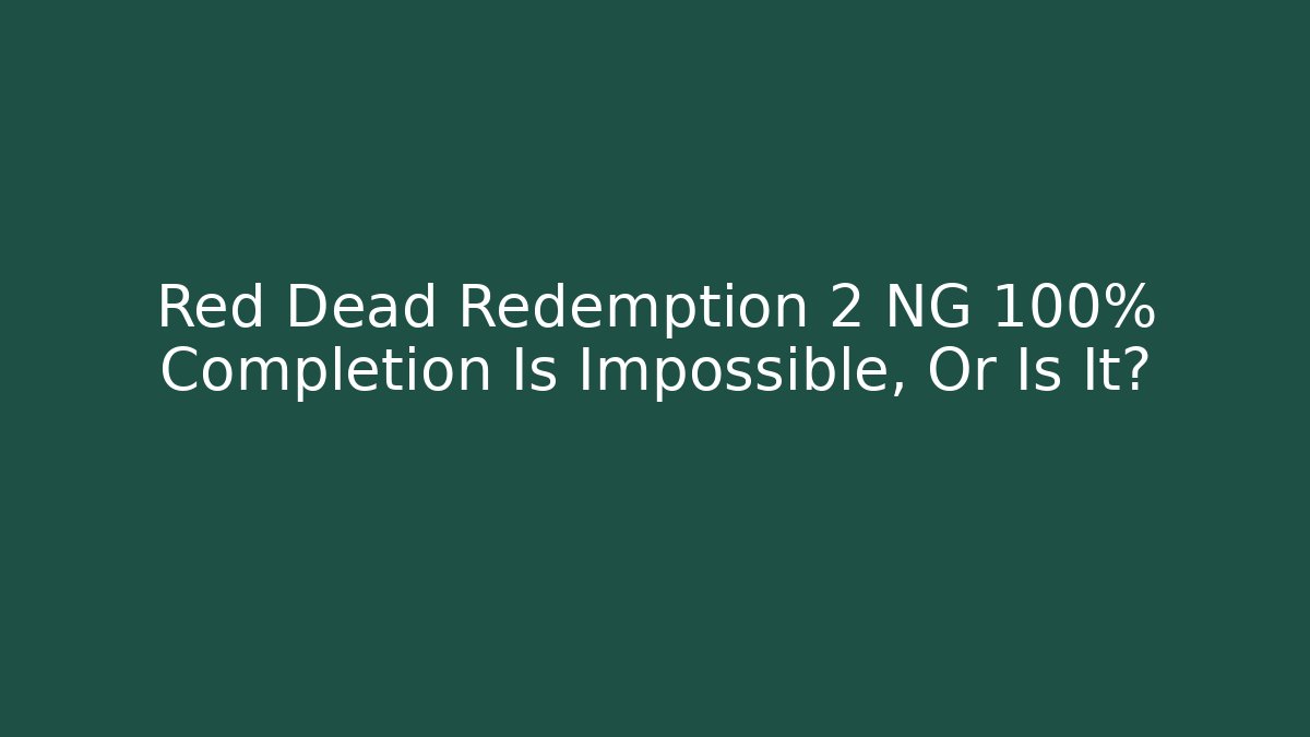 Red Dead Redemption 2 NG+ 100% Completion Is Impossible, Or Is It?