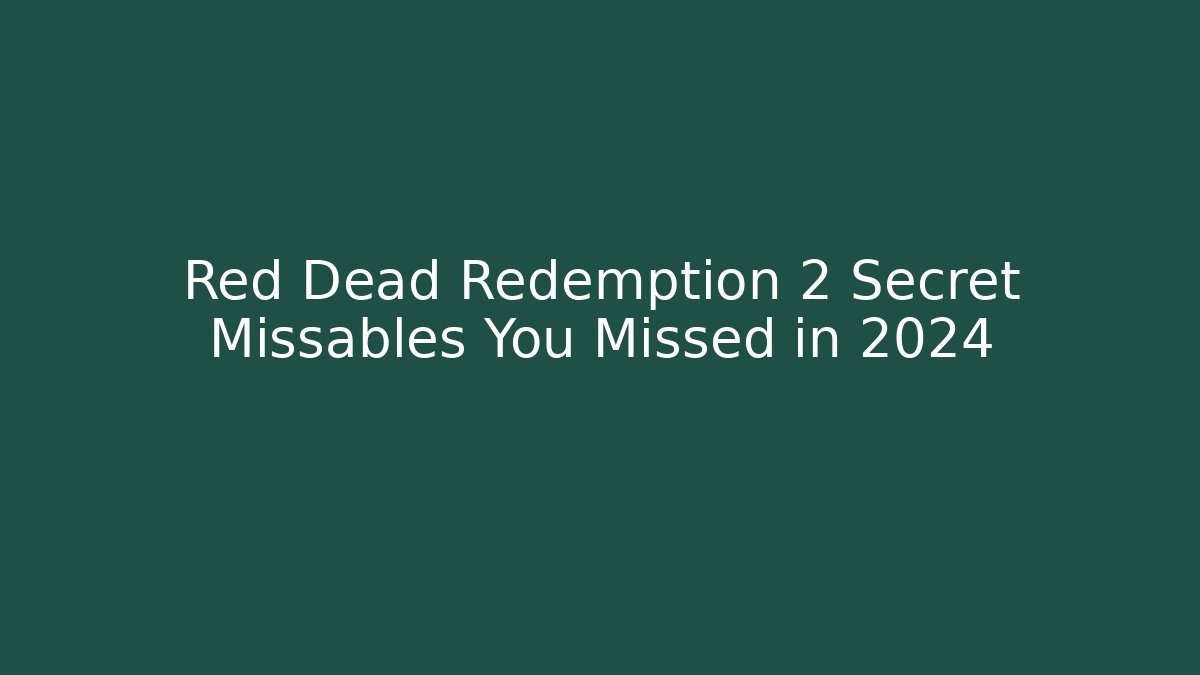 Red Dead Redemption 2 Secret Missables You Missed in 2024