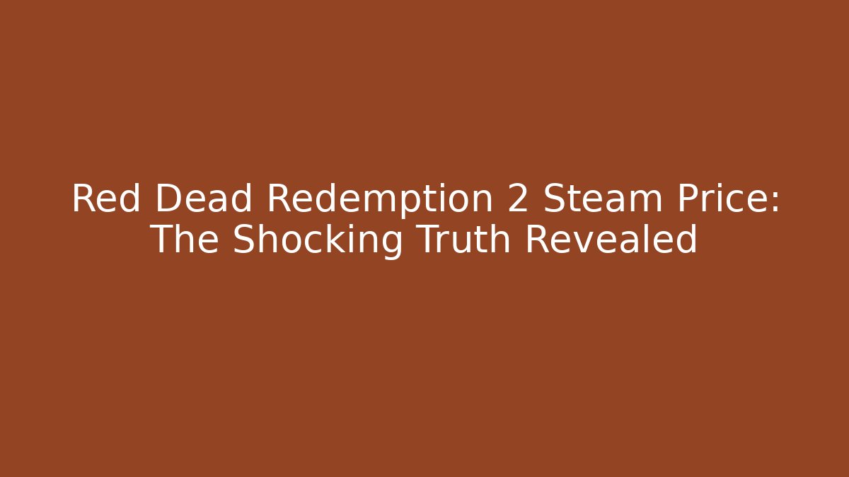 Red Dead Redemption 2 Steam Price: The Shocking Truth Revealed