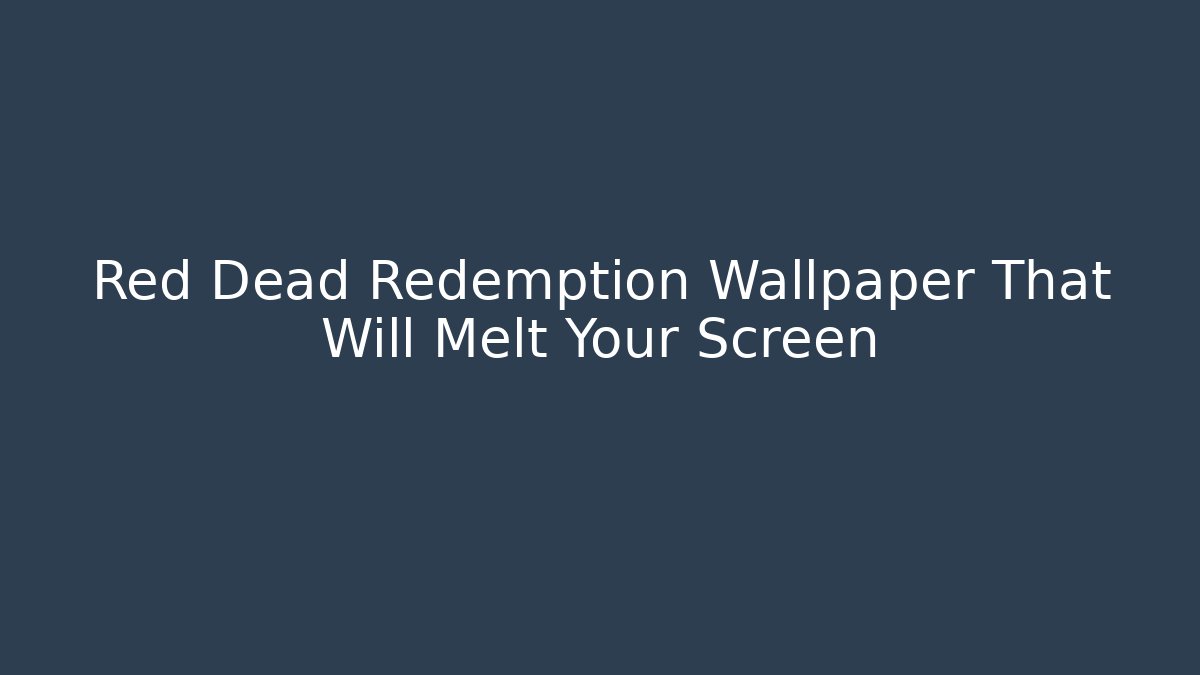 Red Dead Redemption Wallpaper That Will Melt Your Screen