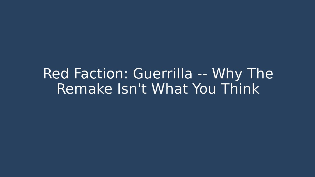 Red Faction: Guerrilla — Why The Remake Isn’t What You Think