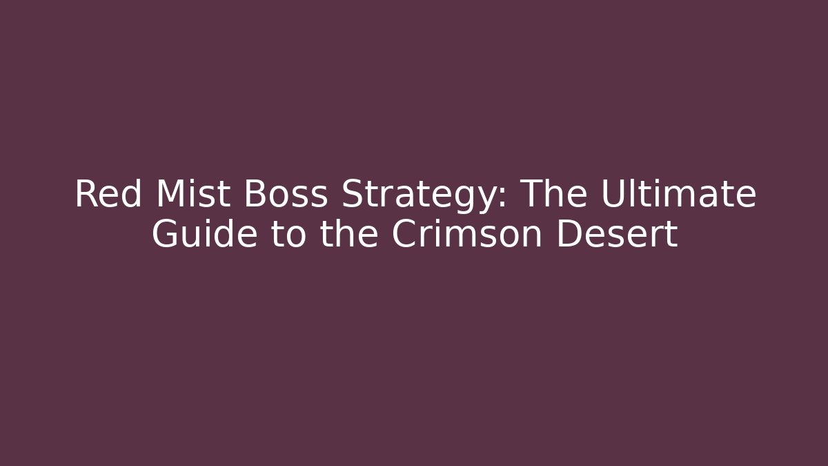 Red Mist Boss Strategy: The Ultimate Guide to the Crimson Desert