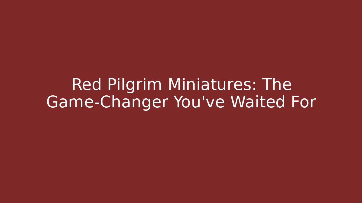 Red Pilgrim Miniatures: The Game-Changer You've Waited For