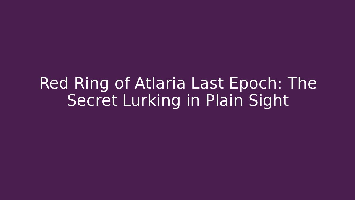 Red Ring of Atlaria Last Epoch: The Secret Lurking in Plain Sight